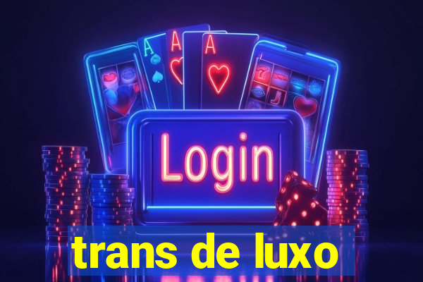 trans de luxo